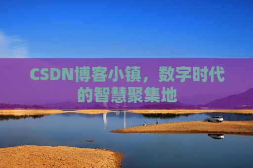 CSDN博客小镇，数字时代的智慧聚集地